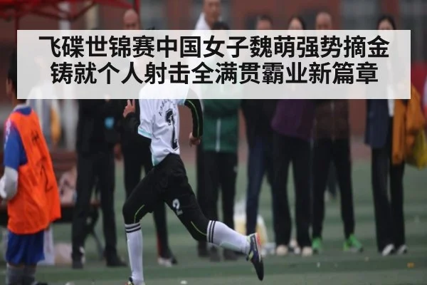 飞碟世锦赛中国女子魏萌强势摘金铸就个人射击全满贯霸业新篇章
